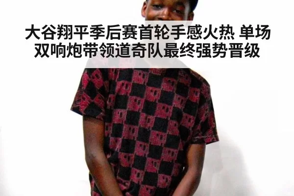 大谷翔平季后赛首轮手感火热 单场双响炮带领道奇队最终强势晋级